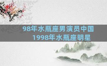 98年水瓶座男演员中国 1998年水瓶座明星